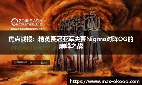 焦点战报：精英赛冠亚军决赛Nigma对阵OG的巅峰之战