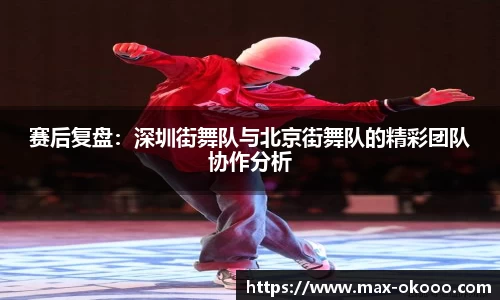 赛后复盘：深圳街舞队与北京街舞队的精彩团队协作分析