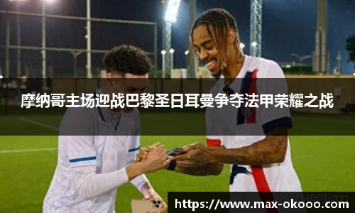 摩纳哥主场迎战巴黎圣日耳曼争夺法甲荣耀之战
